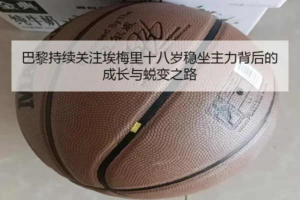 巴黎持续关注埃梅里十八岁稳坐主力背后的成长与蜕变之路