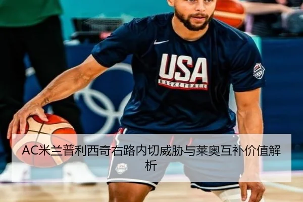 AC米兰普利西奇右路内切威胁与莱奥互补价值解析