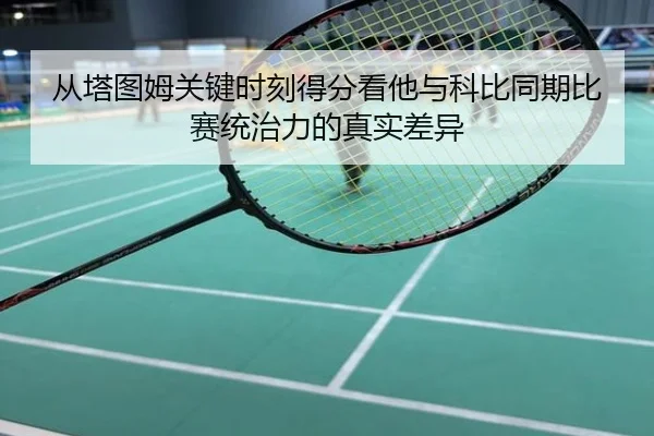 从塔图姆关键时刻得分看他与科比同期比赛统治力的真实差异