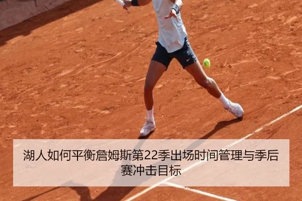 湖人如何平衡詹姆斯第22季出场时间管理与季后赛冲击目标
