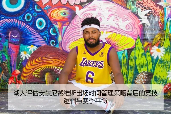 湖人评估安东尼戴维斯出场时间管理策略背后的竞技逻辑与赛季平衡
