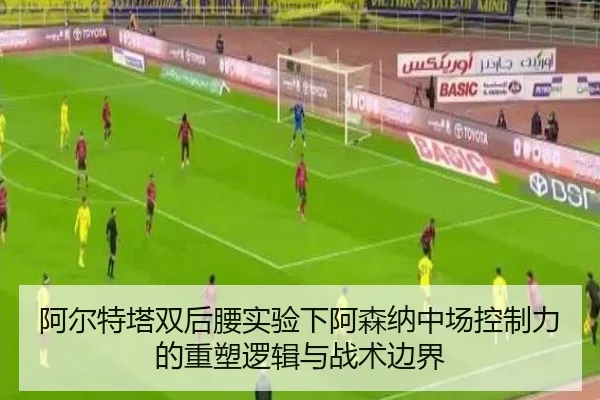 阿尔特塔双后腰实验下阿森纳中场控制力的重塑逻辑与战术边界